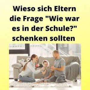 Wieso sich Eltern die Frage Wie war es in der Schule schenken sollten